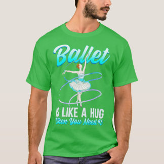 Ballet Is Like A Hug When You Need It Ballerina Ba T-Shirt
