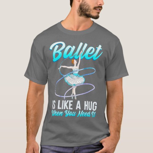 Ballet Is Like A Hug When You Need It Ballerina Ba T_Shirt