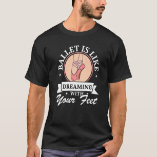 Ballet Is Like Dreaming With Your Feet Ballet Danc T-Shirt