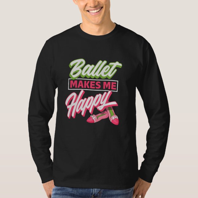 Ballet Makes Me Happy - Ballet Shoes Dancer  Idea T-Shirt (Front)