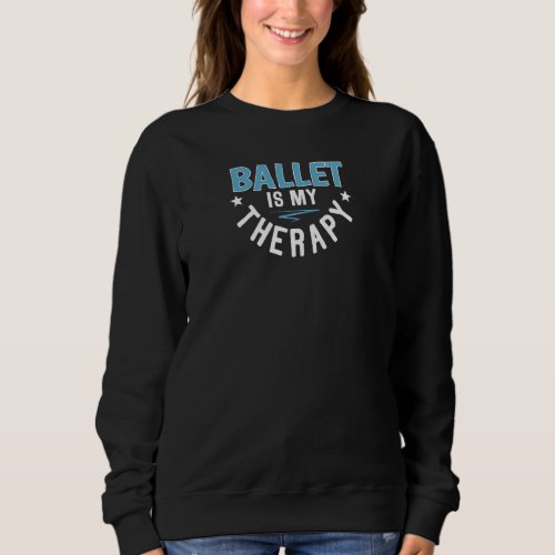 Ballet Therapy Cool  Ballet Dancers Dacing  Quote Sweatshirt