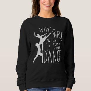 Ballet Why Walk When You Can Dance Ballerina Sweatshirt