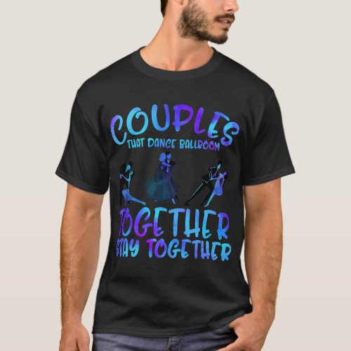 Ballroom Dance Couples Stay Together Ballroom Danc T_Shirt