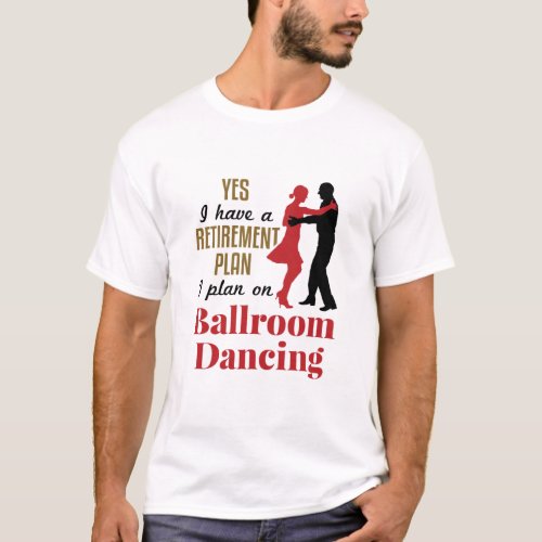 Ballroom Dancing Retirement Plan Funny Dancer T_Shirt