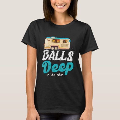 Balls Deep In This Hitch  Camping T_Shirt