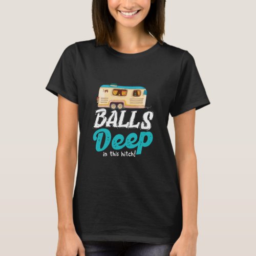 Balls Deep In This Hitch  Camping  T_Shirt