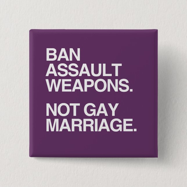 BAN ASSAULT WEAPONS NOT GAY MARRIAGE -.png Pinback Button (Front)