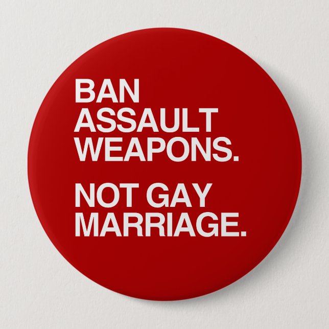 BAN ASSAULT WEAPONS NOT GAY MARRIAGE -.png Pinback Button (Front)