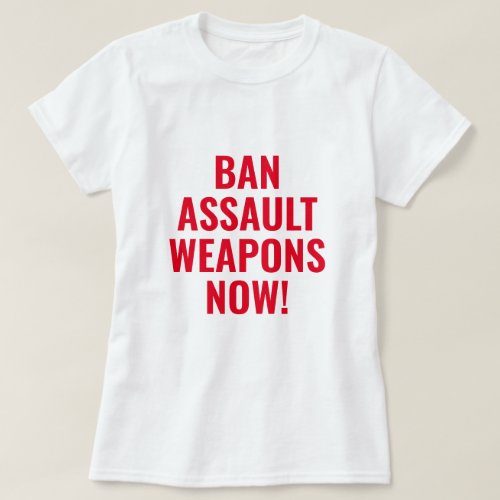Ban Assault Weapons Now _ Pro Gun Control T_Shirt
