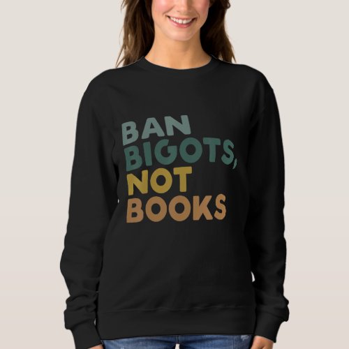 Ban Bigots Not Books Funny Banned Books Sweatshirt