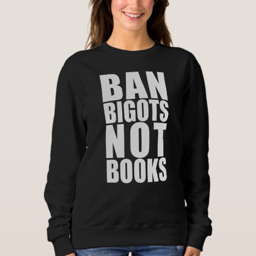 BAN BIGOTS NOT BOOKS Stop Censorship Reading Reade Sweatshirt
