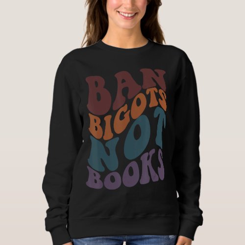 BAN BIGOTS NOT BOOKS Stop Censorship Reading Reade Sweatshirt
