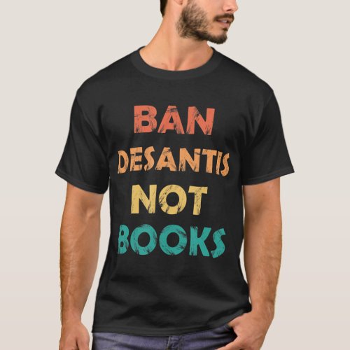 Ban DeSantis Not Books Anti governor ron desantis T_Shirt