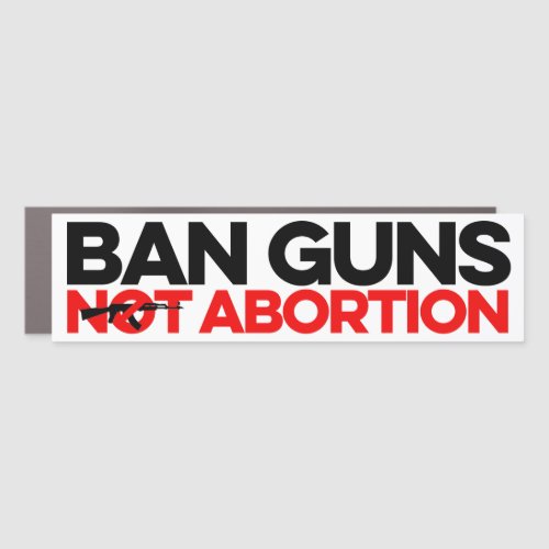 Ban Guns Not Abortion Car Magnet