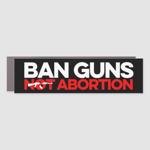 Ban Guns Not Abortion Car Magnet