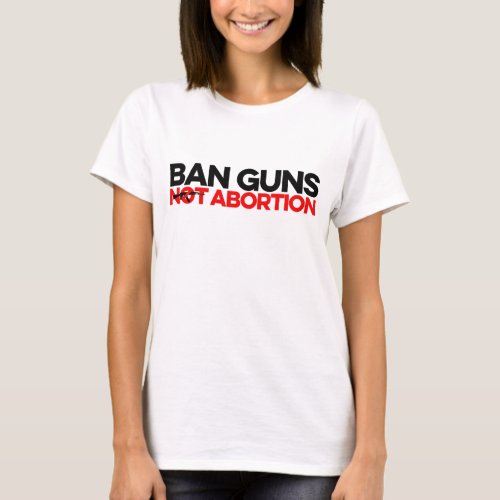 Ban Guns Not Abortion T_Shirt