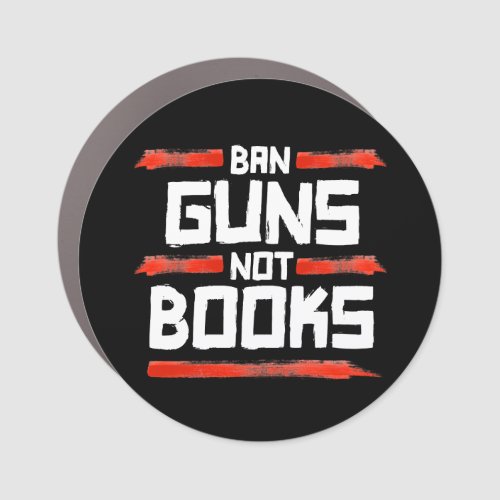 BAN GUNS NOT BOOKS CAR MAGNET