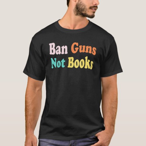 Ban Guns Not Books Stop Gun Violence No Gun Awaren T_Shirt