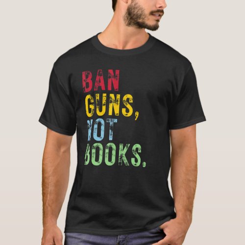 Ban Guns Not Books Stop Gun Violence Protect Our C T_Shirt