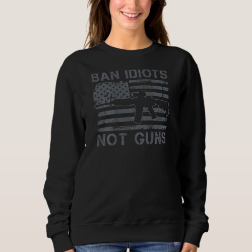 Ban Idiots Not Guns 2nd Amendment Ar15 Usa Flag O Sweatshirt