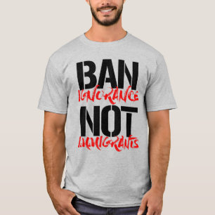 BAN IGNORANCE NOT IMMIGRANTS T-Shirt