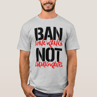BAN IGNORANCE NOT IMMIGRANTS T-Shirt