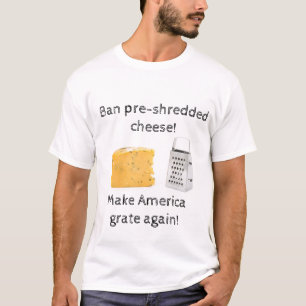 Ban pre-shredded cheese; make America grate again! T-Shirt