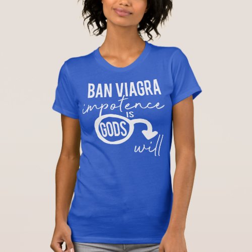 Ban Viagra Impotence is Gods Will Pro Choice T_Shirt