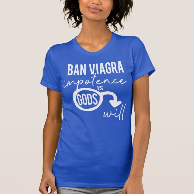 Ban Viagra Impotence is Gods Will Pro Choice T-Shirt (Front)