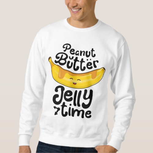 Banana Peanut Butter Jelly Time Funny Sweet Fruit  Sweatshirt