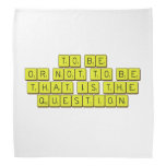 TO BE
 OR NOT TO BE
 THAT IS THE 
 QUESTION  Bandana