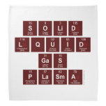 SOLID
 LQUID
 GAS
 PLASMA  Bandana