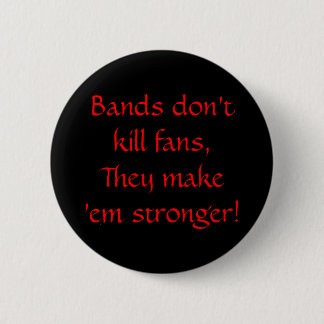 Bands don't kill fans, They make 'em stronger! Button