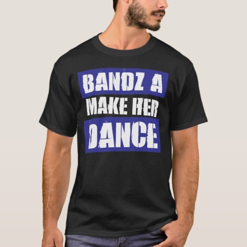 BANDZ A MAKE HER DANCE  T_Shirt