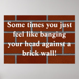 Banging head against brick wall poster