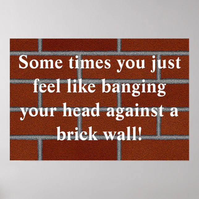 Banging head against brick wall poster | Zazzle