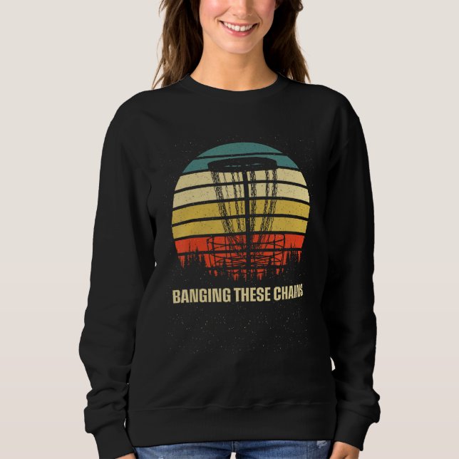 Banging These Chains Disc Golf  Golfer Humor Sayin Sweatshirt (Front)