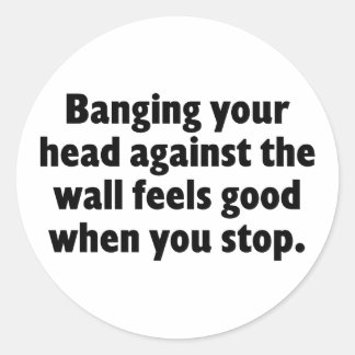 Banging your head against a brick wall classic round sticker