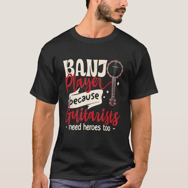 Banjo Player Because guitarists Need heroes too T-Shirt (Front)