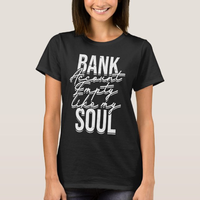 Bank account empty like my soul Stock Trading Inve T-Shirt (Front)