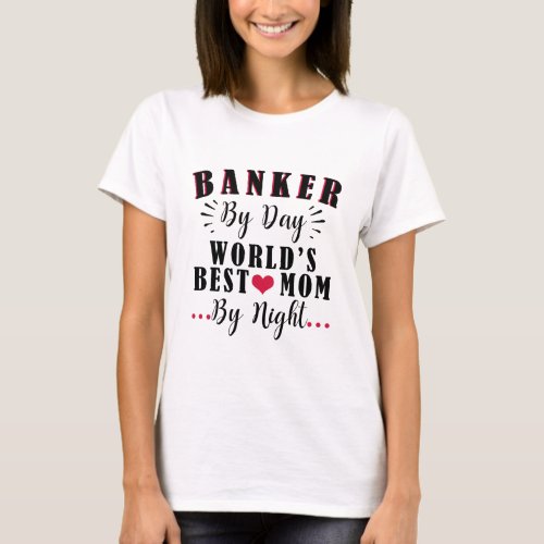 Banker by Day Worlds best Mom by Night Banker T_Shirt