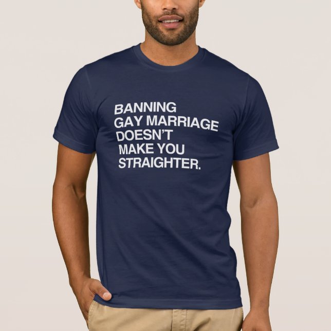 BANNING GAY MARRIAGE DOESN'T MAKE YOU STRAIGHTER T-Shirt (Front)