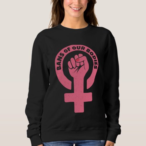 Bans Of Our Bodies Pro_Choice Feminist Sweatshirt