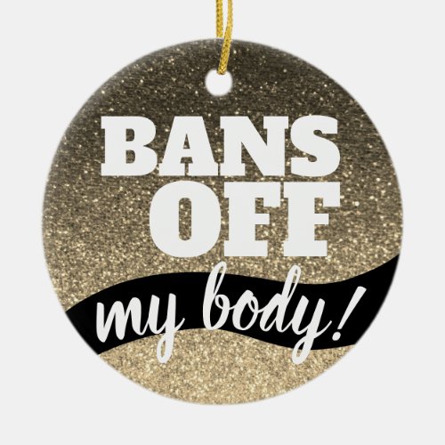 Bans Off My Body Pro_Choice Gold Glitter Sparkles  Ceramic Ornament