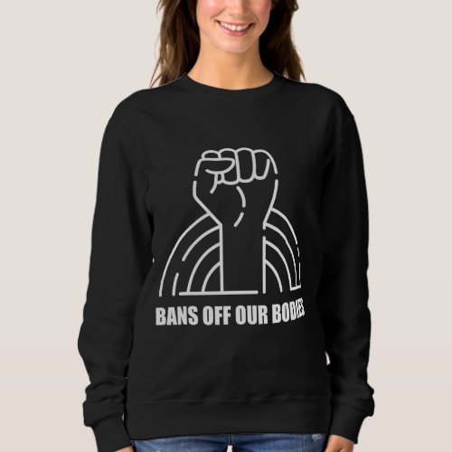 Bans Off Our Bodies Pro Choice Feminist My Body My Sweatshirt