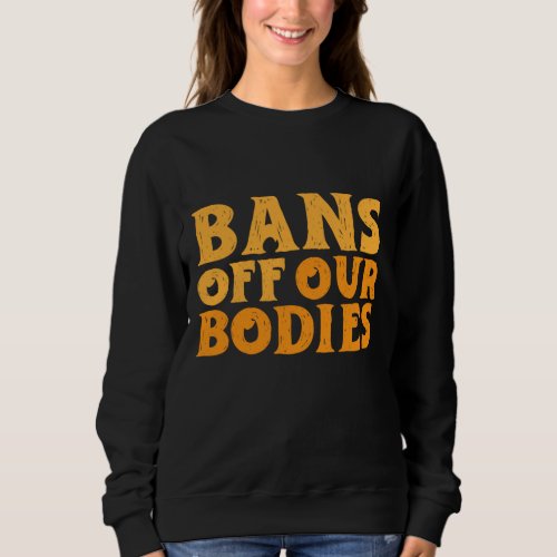 Bans Off Our Bodies Pro_Choice ProChoice Pro Choi Sweatshirt