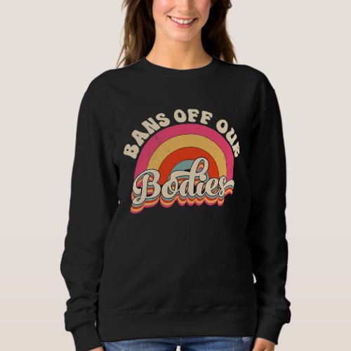 Bans Off Our Bodies Pro Choice Retro Feminist Sweatshirt