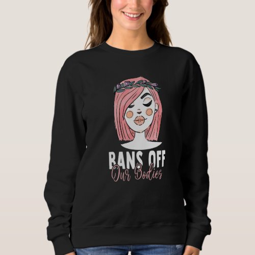 Bans Off Our Bodies Protect Freedom Choose Womens  Sweatshirt