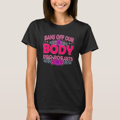 Bans Off Our Body Floral  Pro Roe 1973 Protest T_Shirt