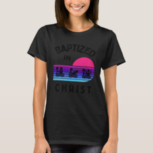 Baptized In Christ Adult Baptism and Youth Baptism T-Shirt
